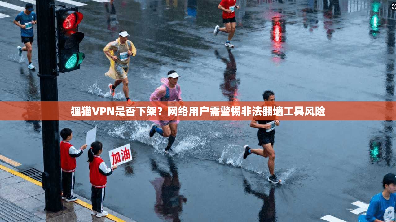 狸猫VPN是否下架？网络用户需警惕非法翻墙工具风险