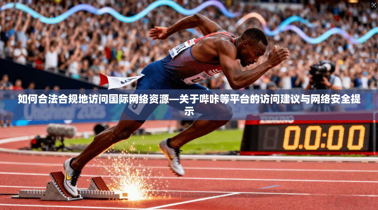 如何合法合规地访问国际网络资源—关于哔咔等平台的访问建议与网络安全提示