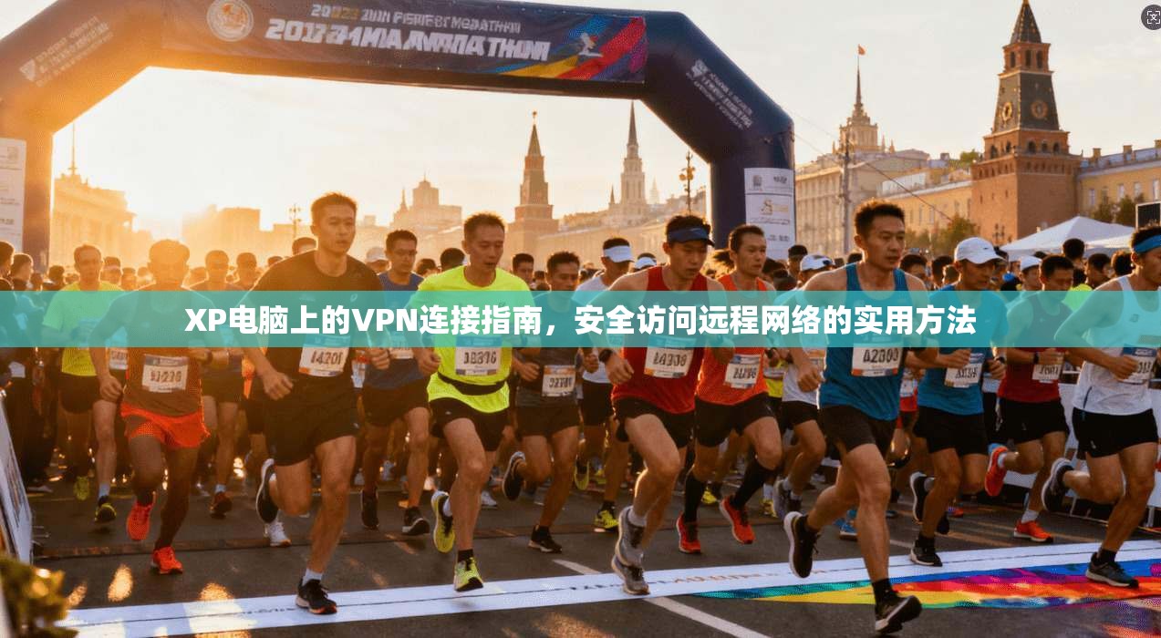 XP电脑上的VPN连接指南，安全访问远程网络的实用方法