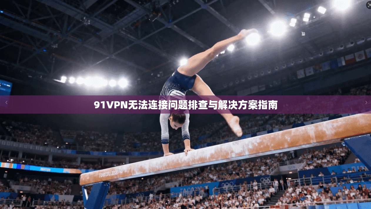 91VPN无法连接问题排查与解决方案指南