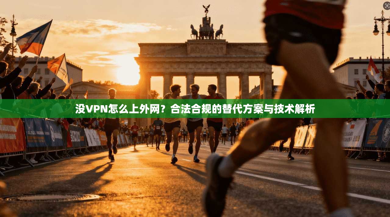 没VPN怎么上外网？合法合规的替代方案与技术解析