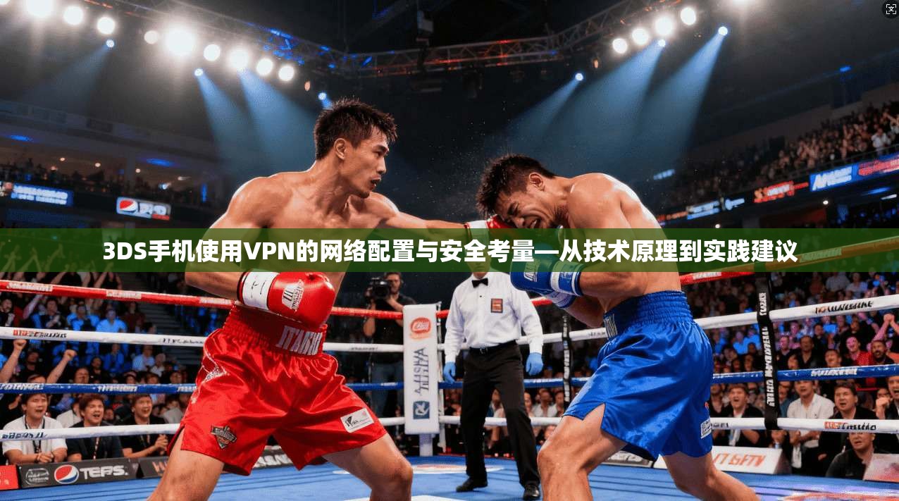 3DS手机使用VPN的网络配置与安全考量—从技术原理到实践建议
