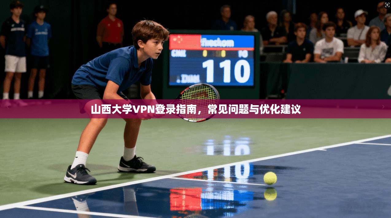 山西大学VPN登录指南，常见问题与优化建议