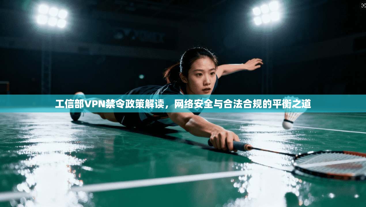 工信部VPN禁令政策解读，网络安全与合法合规的平衡之道