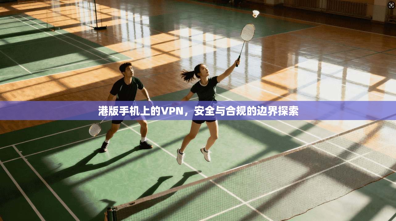 港版手机上的VPN，安全与合规的边界探索