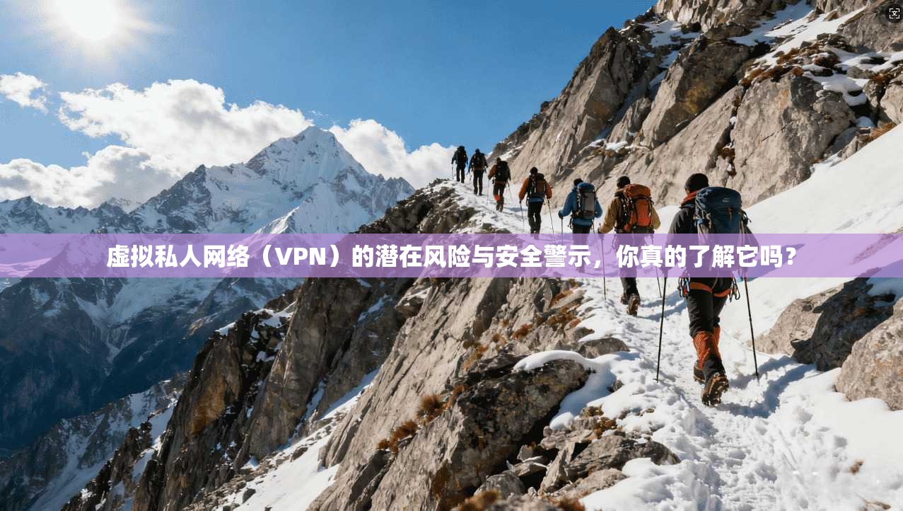 虚拟私人网络（VPN）的潜在风险与安全警示，你真的了解它吗？