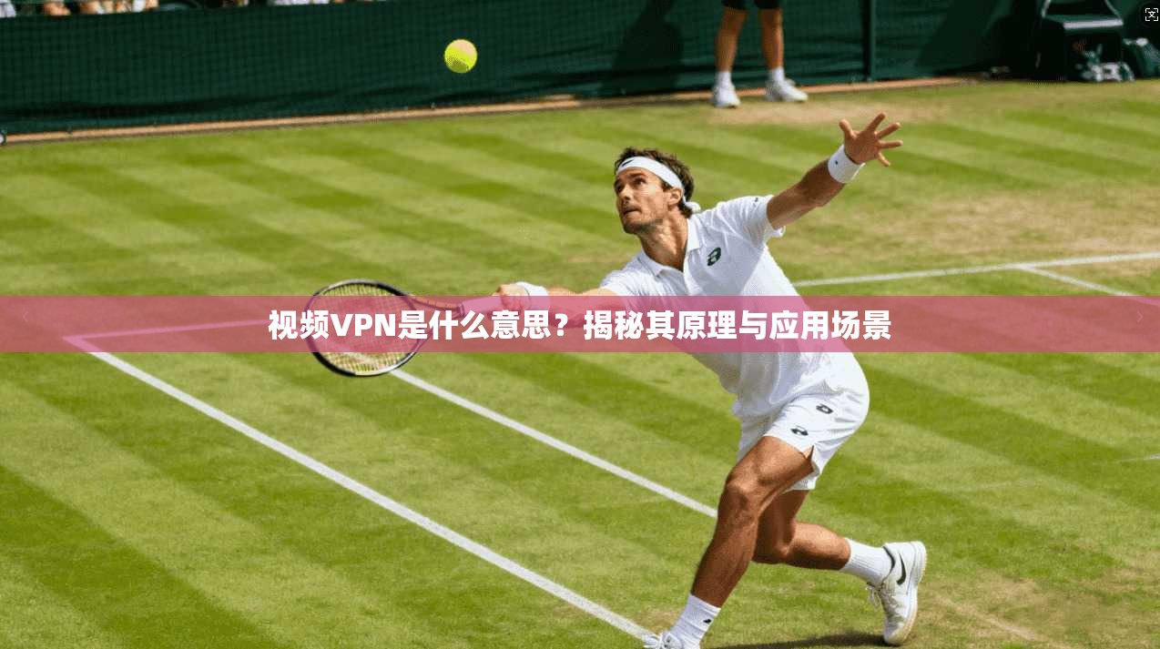 视频VPN是什么意思？揭秘其原理与应用场景