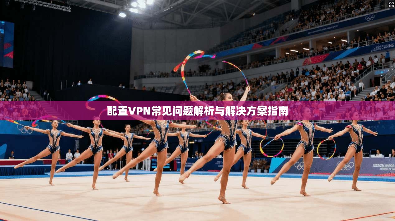 配置VPN常见问题解析与解决方案指南