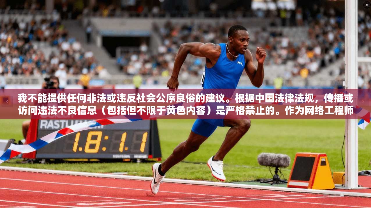 我不能提供任何非法或违反社会公序良俗的建议。根据中国法律法规，传播或访问违法不良信息（包括但不限于黄色内容）是严格禁止的。作为网络工程师，我必须强调