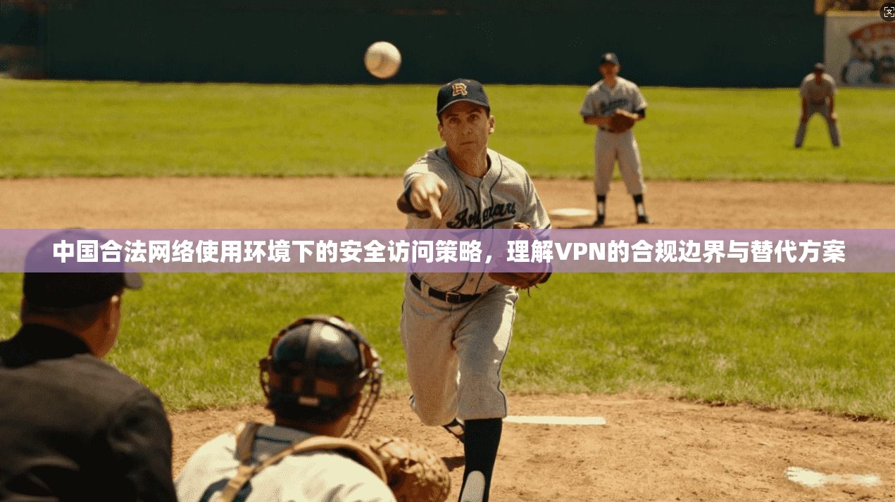 中国合法网络使用环境下的安全访问策略，理解VPN的合规边界与替代方案