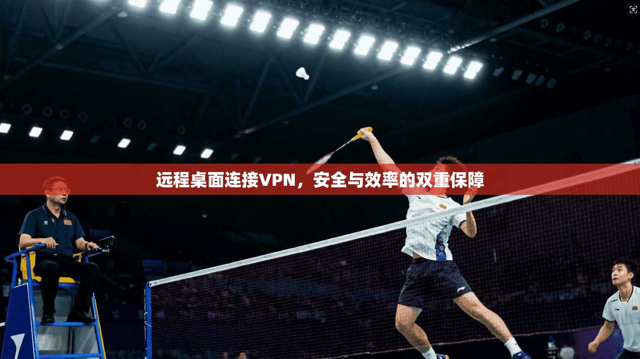 远程桌面连接VPN，安全与效率的双重保障