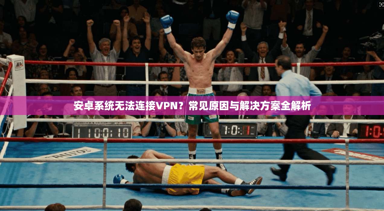 安卓系统无法连接VPN？常见原因与解决方案全解析