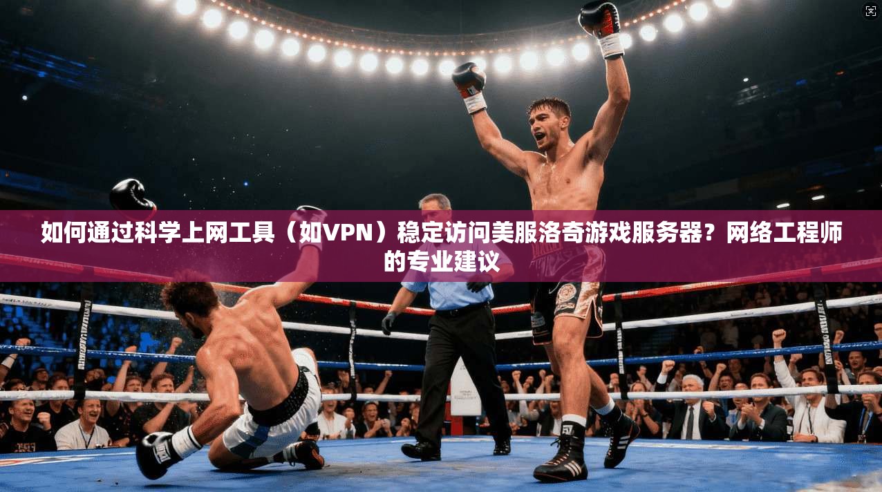 如何通过科学上网工具（如VPN）稳定访问美服洛奇游戏服务器？网络工程师的专业建议