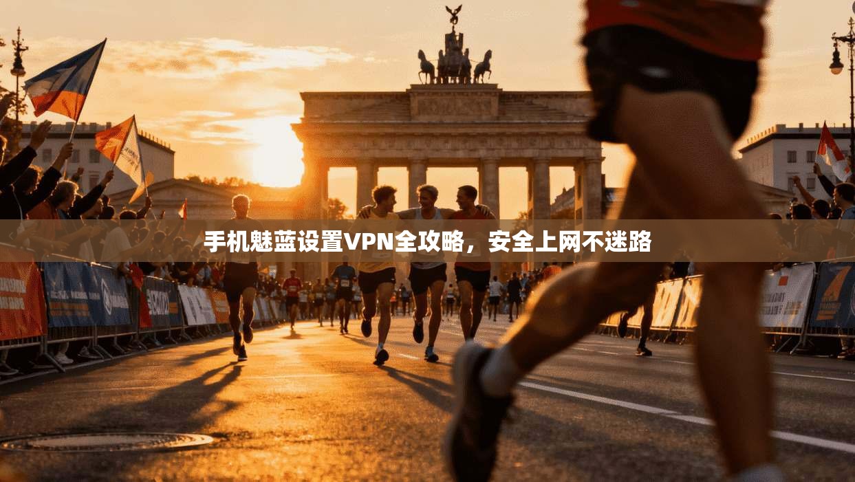 手机魅蓝设置VPN全攻略，安全上网不迷路