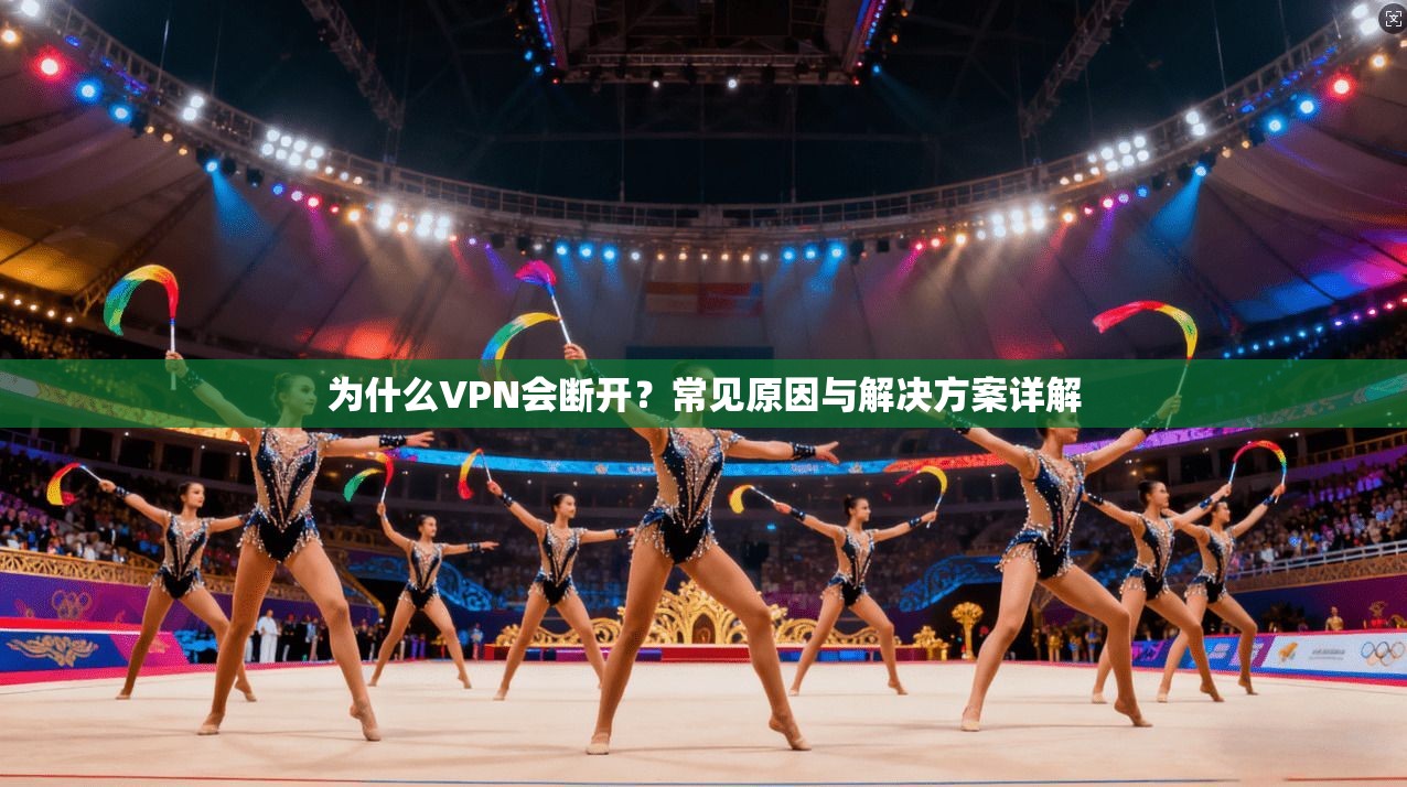 为什么VPN会断开？常见原因与解决方案详解