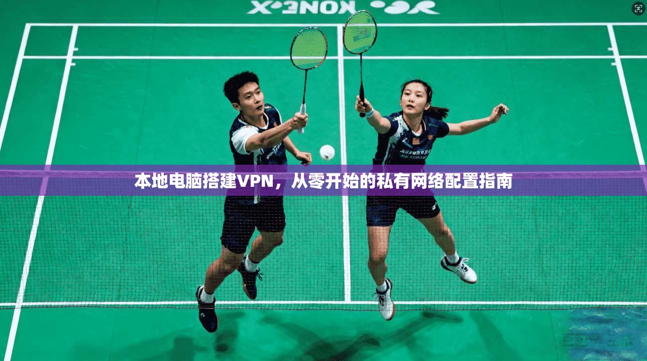 本地电脑搭建VPN，从零开始的私有网络配置指南
