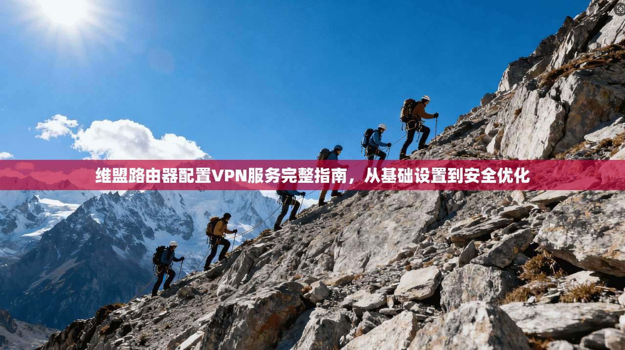 维盟路由器配置VPN服务完整指南，从基础设置到安全优化