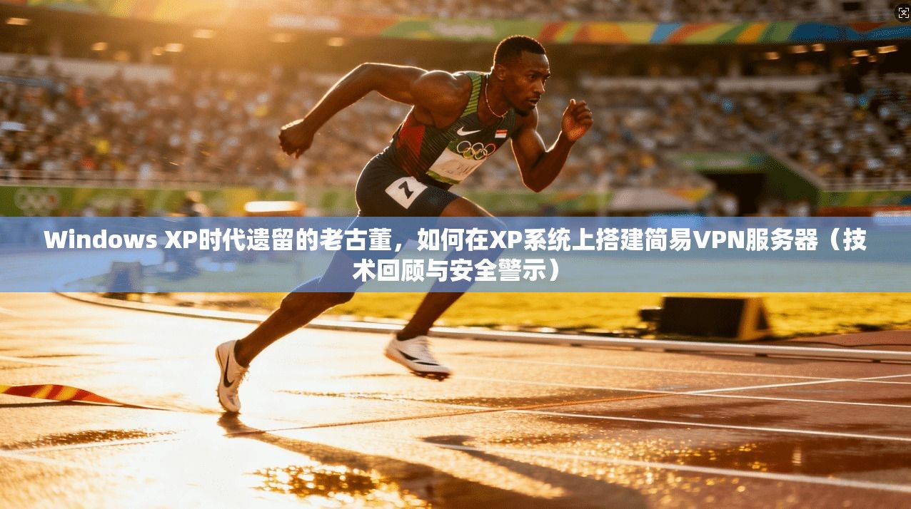 Windows XP时代遗留的老古董，如何在XP系统上搭建简易VPN服务器（技术回顾与安全警示）