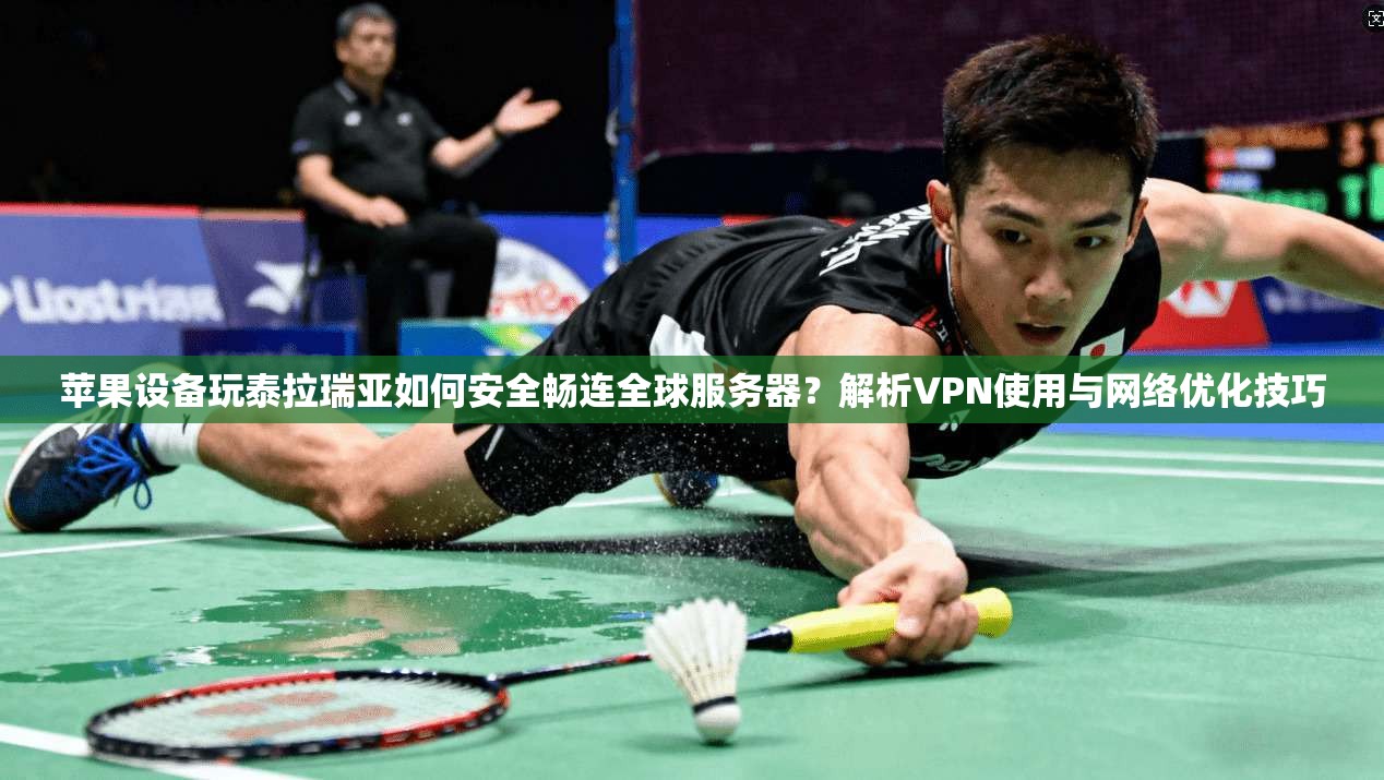 苹果设备玩泰拉瑞亚如何安全畅连全球服务器？解析VPN使用与网络优化技巧