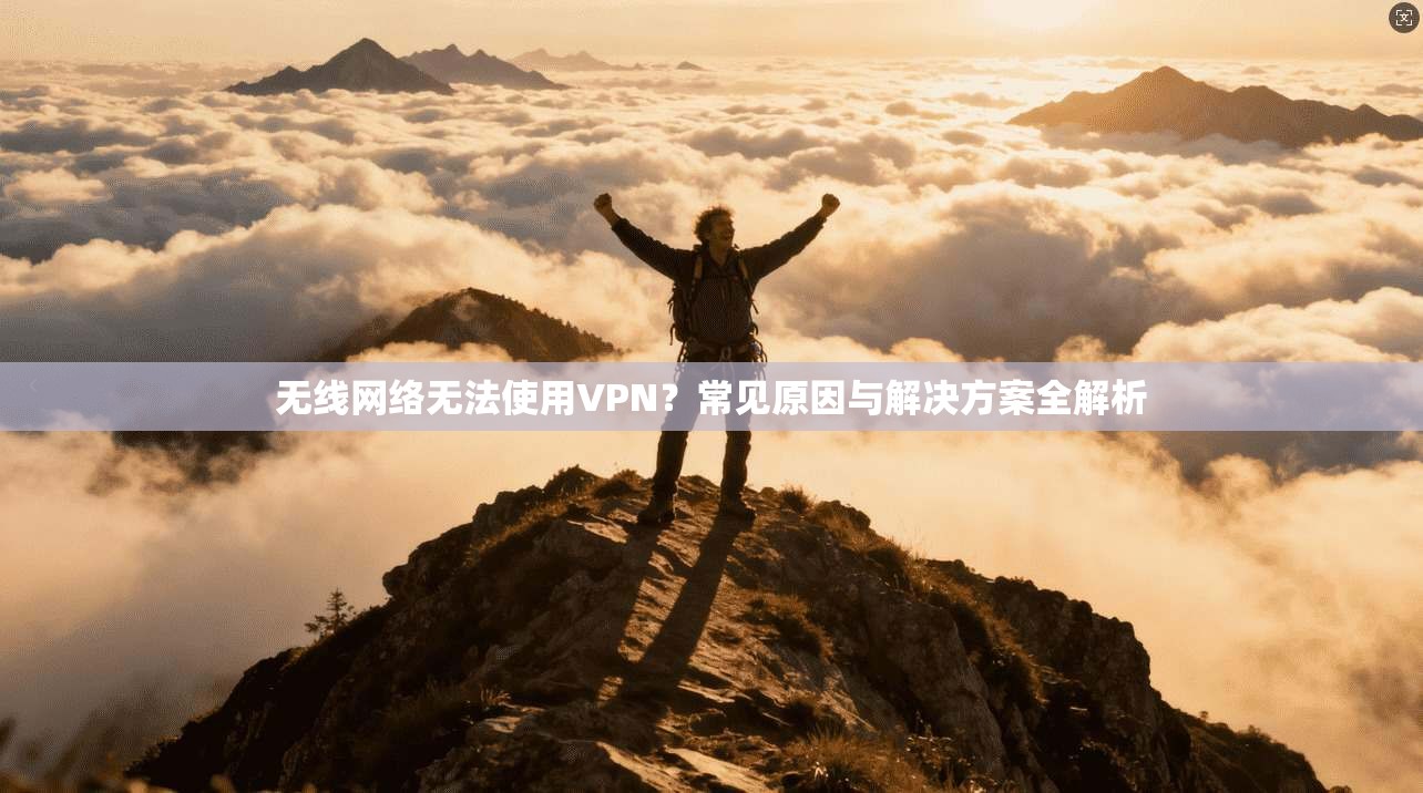 无线网络无法使用VPN？常见原因与解决方案全解析