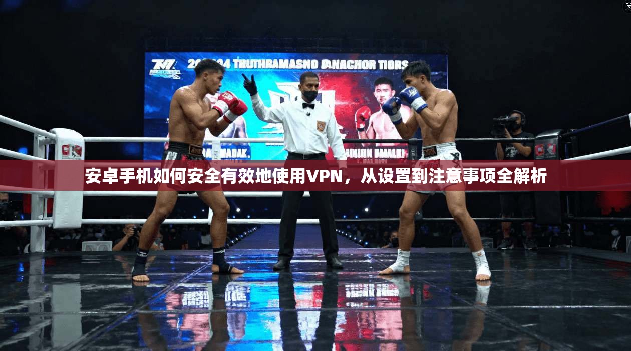 安卓手机如何安全有效地使用VPN，从设置到注意事项全解析