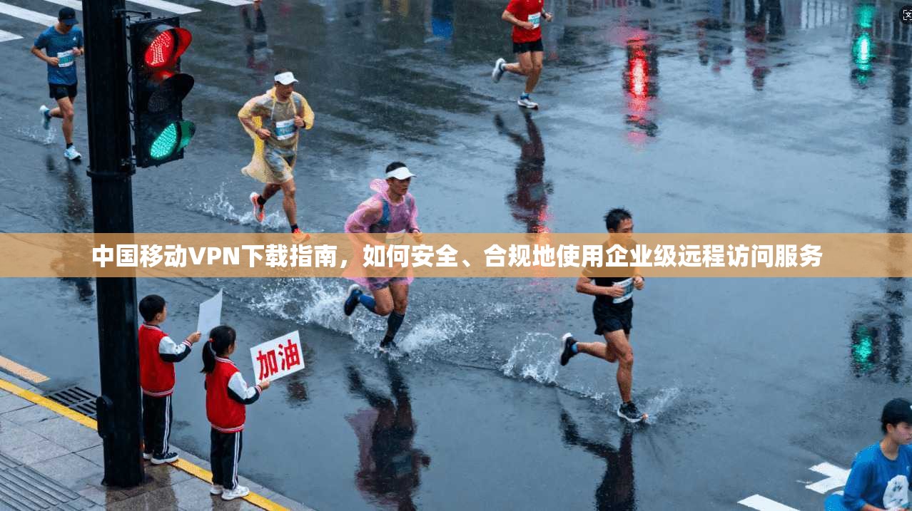 中国移动VPN下载指南，如何安全、合规地使用企业级远程访问服务