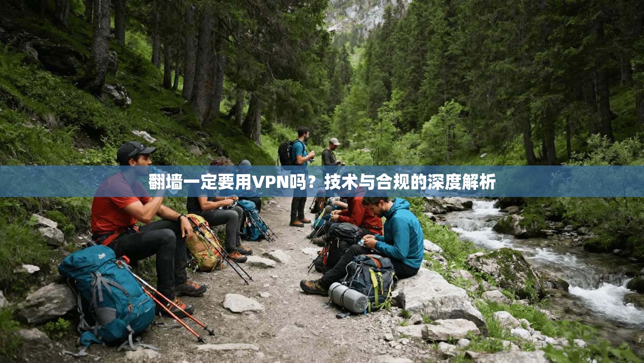 翻墙一定要用VPN吗？技术与合规的深度解析