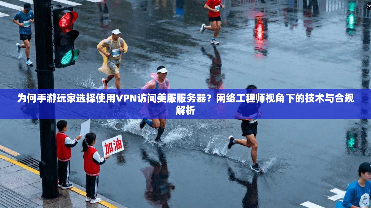 为何手游玩家选择使用VPN访问美服服务器？网络工程师视角下的技术与合规解析