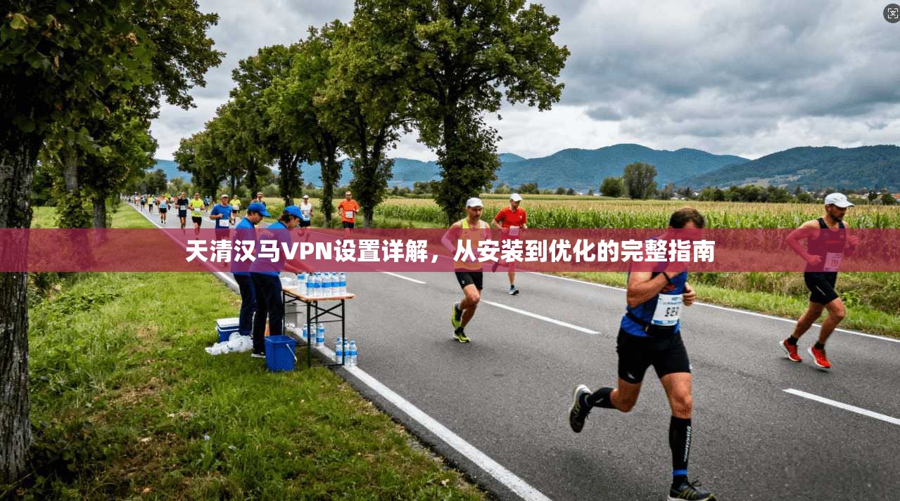 天清汉马VPN设置详解，从安装到优化的完整指南