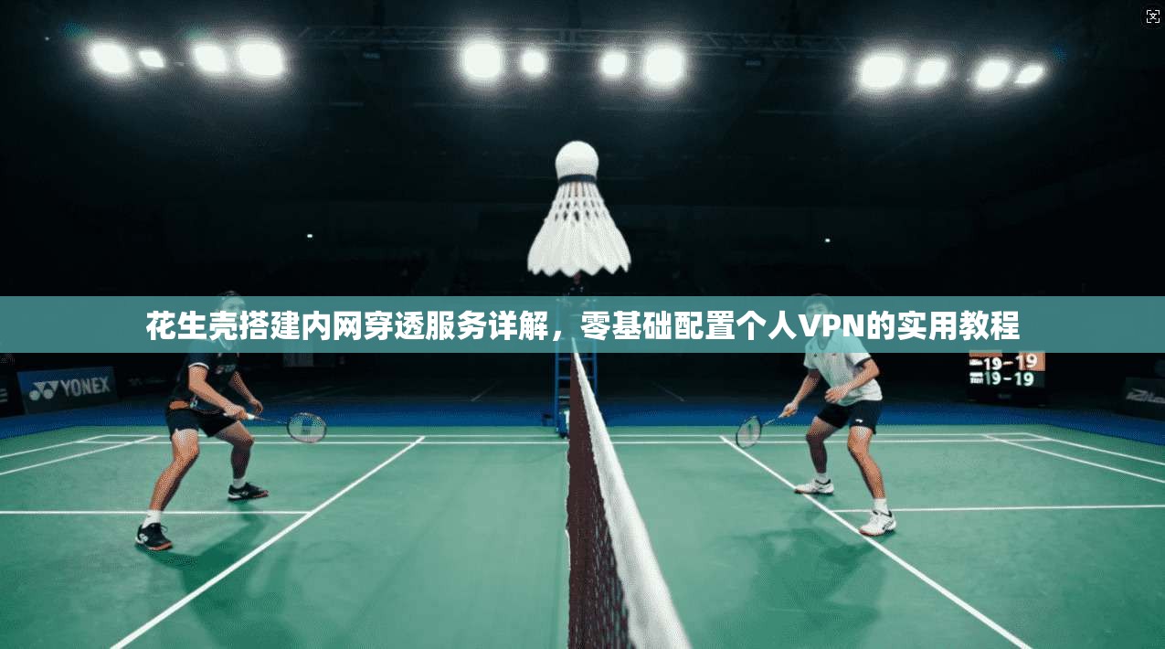 花生壳搭建内网穿透服务详解，零基础配置个人VPN的实用教程
