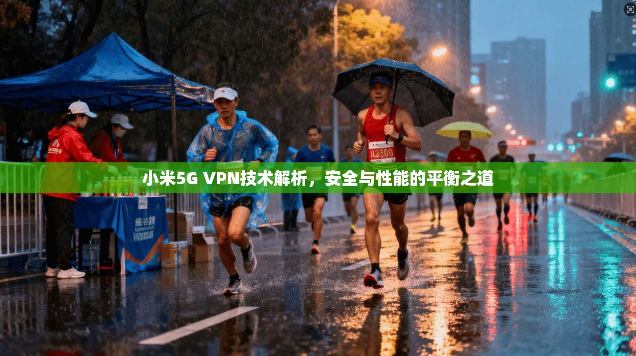 小米5G VPN技术解析，安全与性能的平衡之道