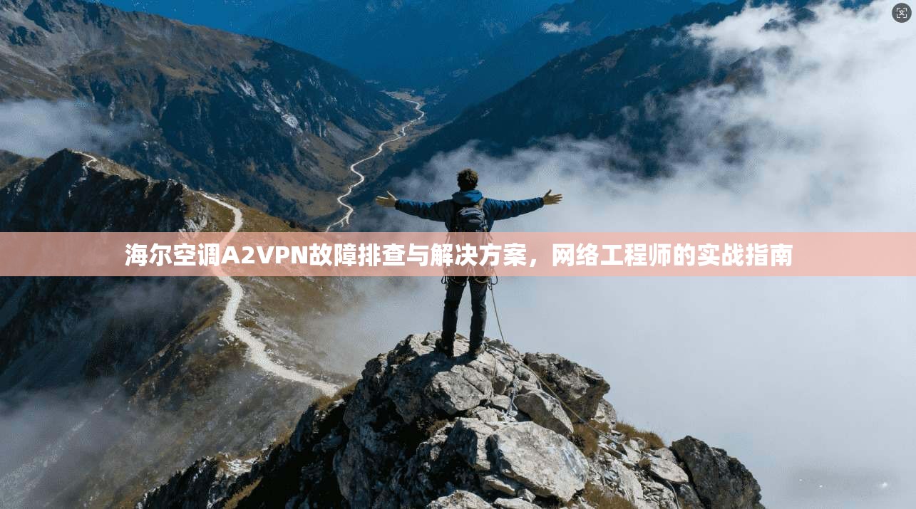 海尔空调A2VPN故障排查与解决方案，网络工程师的实战指南
