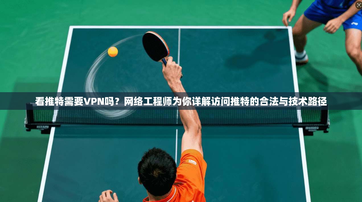 看推特需要VPN吗？网络工程师为你详解访问推特的合法与技术路径