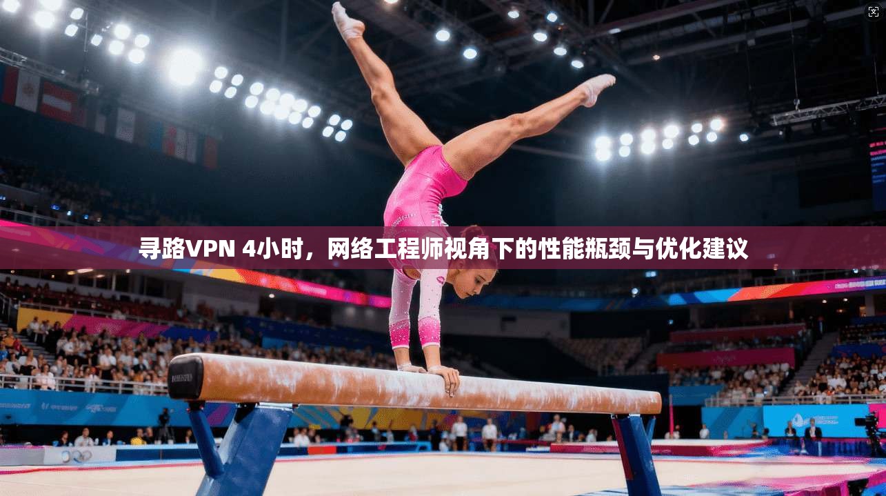 寻路VPN 4小时，网络工程师视角下的性能瓶颈与优化建议