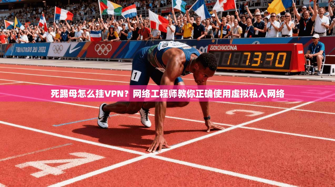 死踢母怎么挂VPN？网络工程师教你正确使用虚拟私人网络