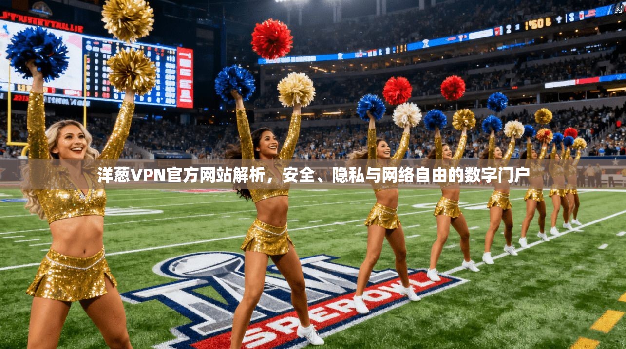 洋葱VPN官方网站解析，安全、隐私与网络自由的数字门户