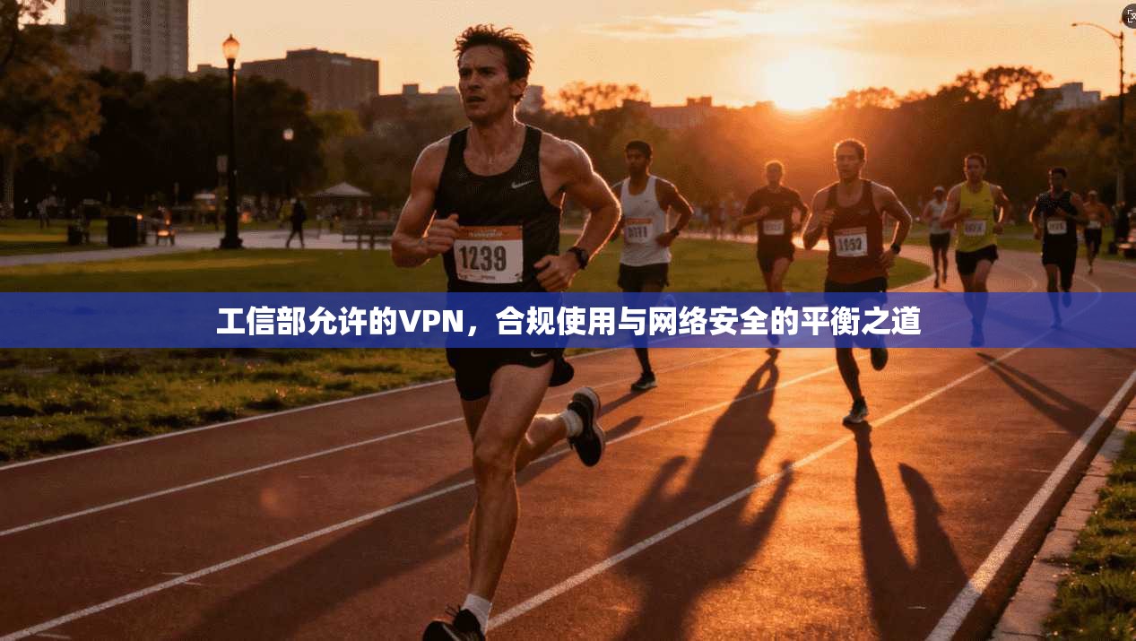 工信部允许的VPN，合规使用与网络安全的平衡之道
