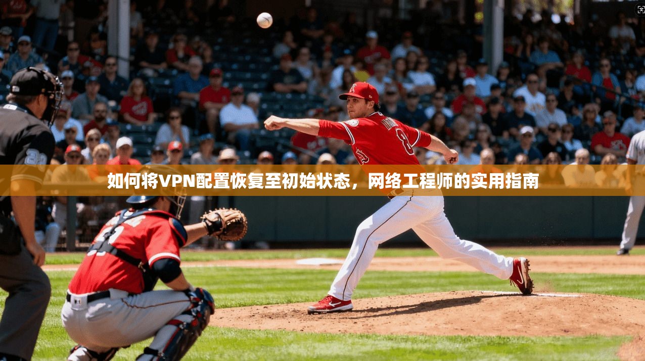 如何将VPN配置恢复至初始状态，网络工程师的实用指南