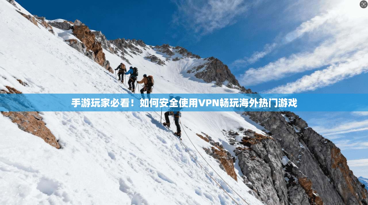手游玩家必看！如何安全使用VPN畅玩海外热门游戏