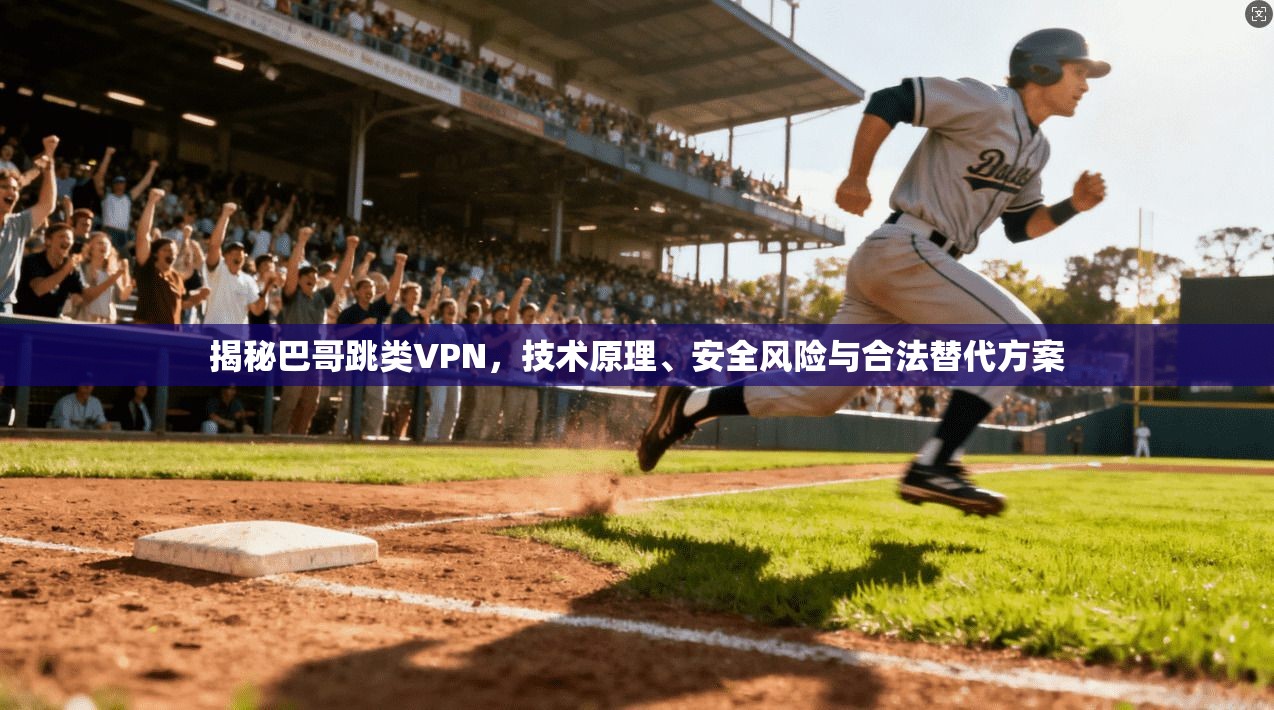 揭秘巴哥跳类VPN，技术原理、安全风险与合法替代方案
