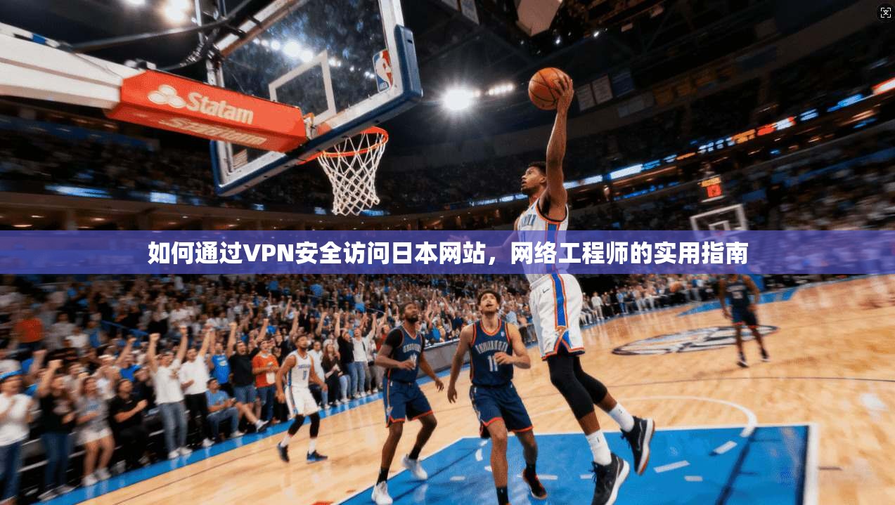 如何通过VPN安全访问日本网站，网络工程师的实用指南