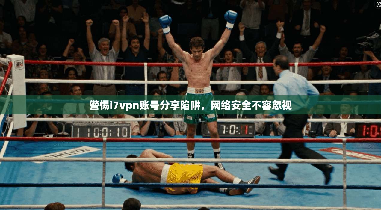 警惕i7vpn账号分享陷阱，网络安全不容忽视