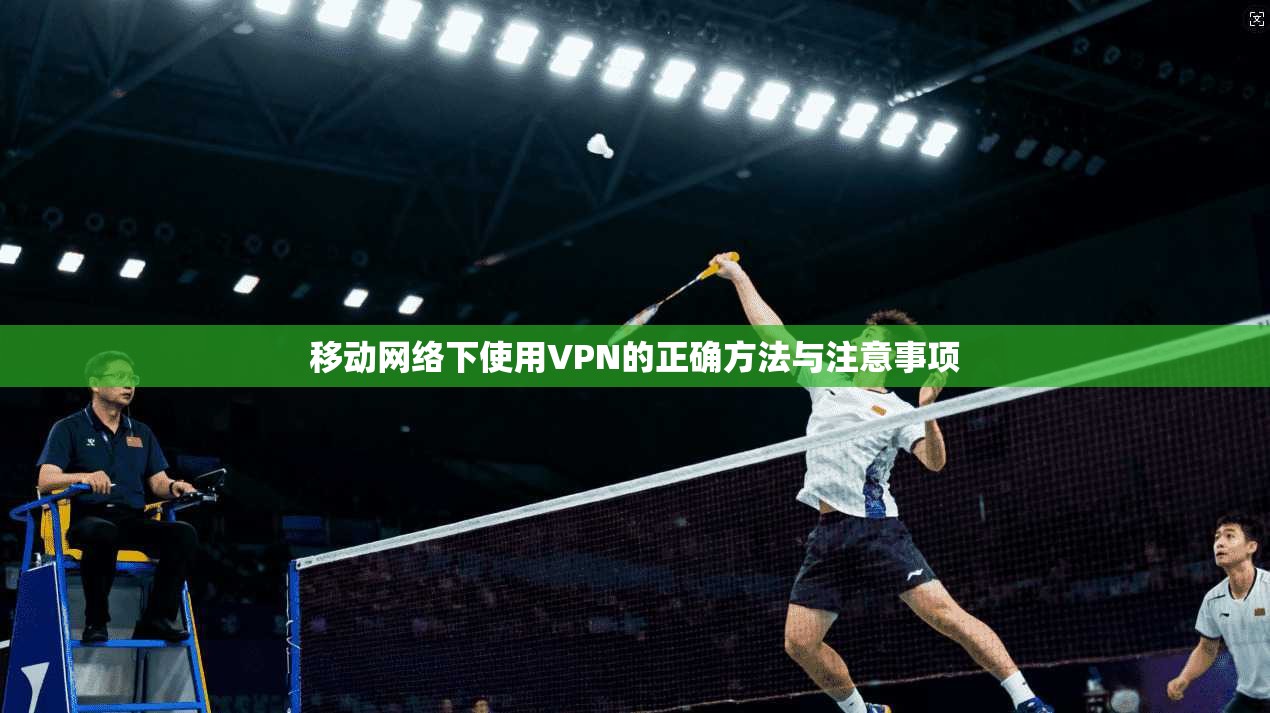 移动网络下使用VPN的正确方法与注意事项