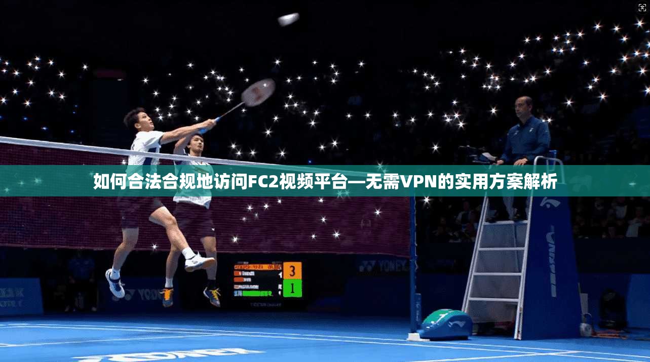 如何合法合规地访问FC2视频平台—无需VPN的实用方案解析