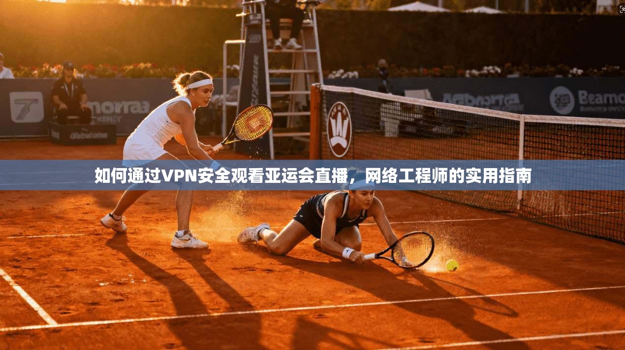 如何通过VPN安全观看亚运会直播，网络工程师的实用指南