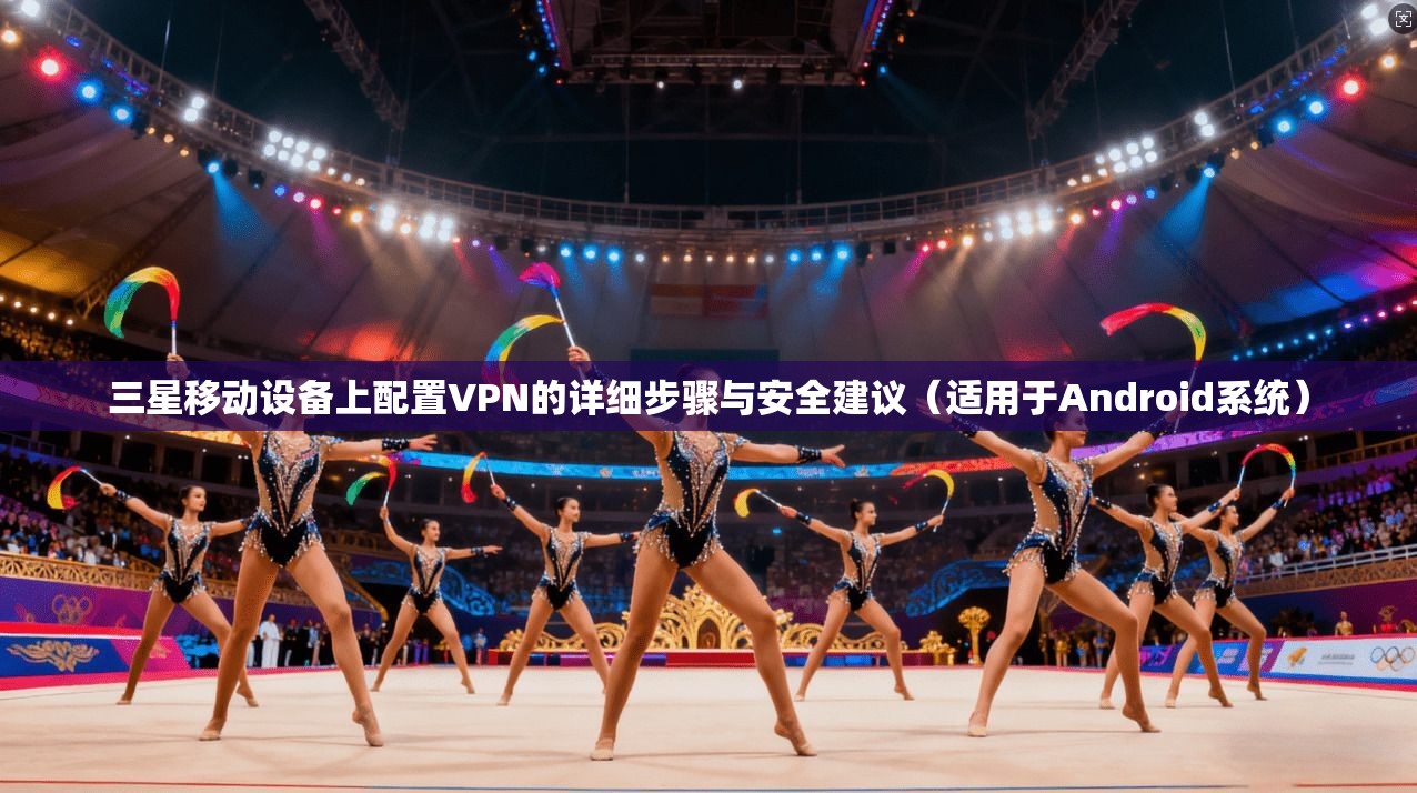 三星移动设备上配置VPN的详细步骤与安全建议（适用于Android系统）