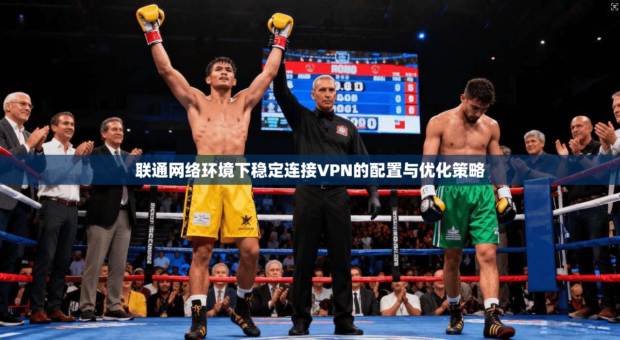 联通网络环境下稳定连接VPN的配置与优化策略