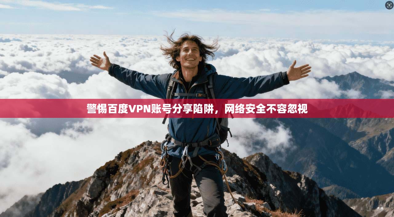 警惕百度VPN账号分享陷阱，网络安全不容忽视