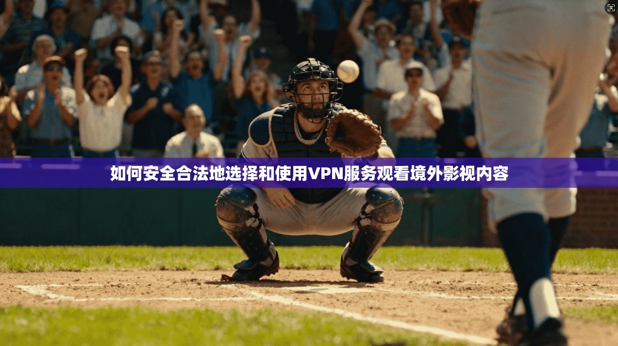 如何安全合法地选择和使用VPN服务观看境外影视内容