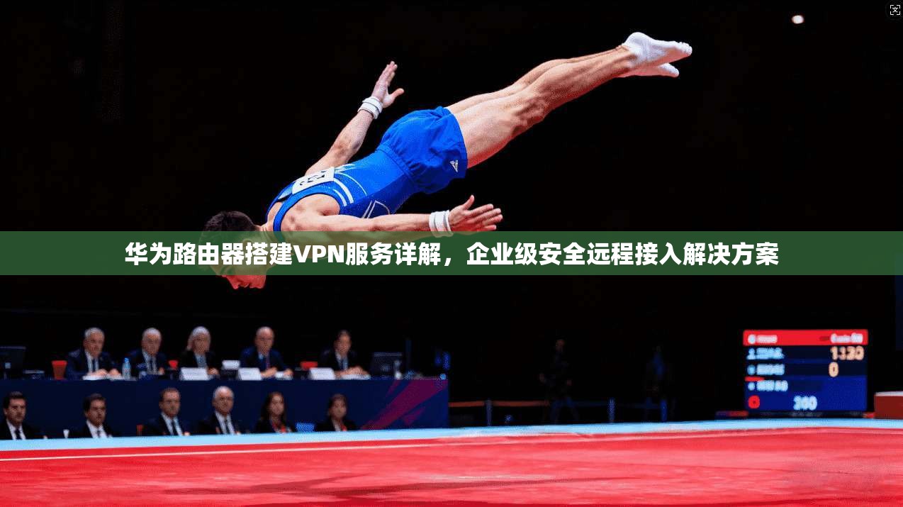 华为路由器搭建VPN服务详解，企业级安全远程接入解决方案